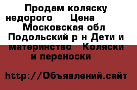 Продам коляску недорого.  › Цена ­ 2 200 - Московская обл., Подольский р-н Дети и материнство » Коляски и переноски   